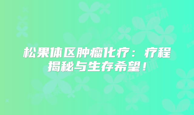 松果体区肿瘤化疗：疗程揭秘与生存希望！