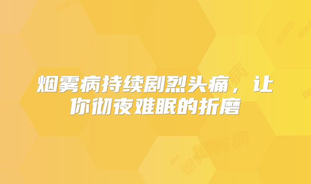 烟雾病持续剧烈头痛，让你彻夜难眠的折磨