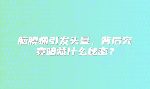 脑膜瘤引发头晕，背后究竟暗藏什么秘密？
