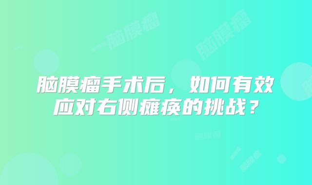 脑膜瘤手术后，如何有效应对右侧瘫痪的挑战？