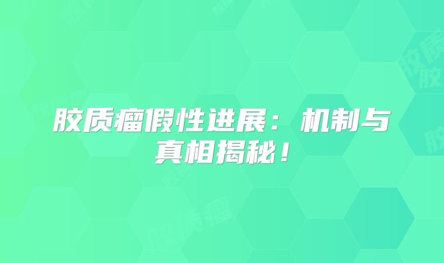 胶质瘤假性进展：机制与真相揭秘！
