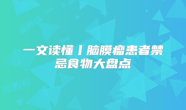一文读懂丨脑膜瘤患者禁忌食物大盘点