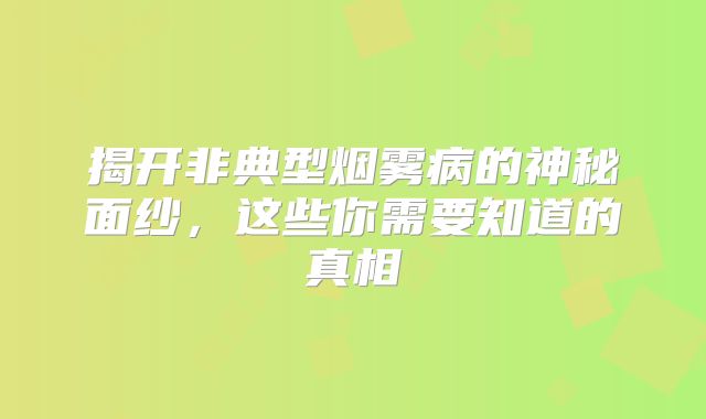 揭开非典型烟雾病的神秘面纱，这些你需要知道的真相