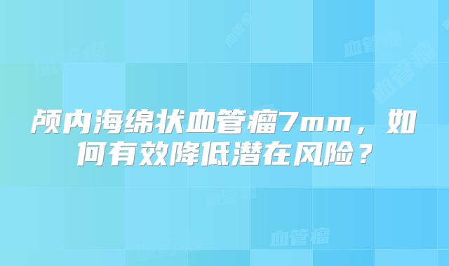 颅内海绵状血管瘤7mm，如何有效降低潜在风险？