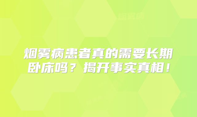 烟雾病患者真的需要长期卧床吗？揭开事实真相！