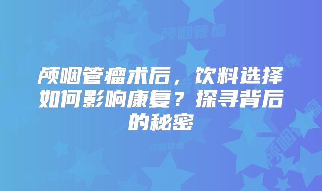 颅咽管瘤术后，饮料选择如何影响康复？探寻背后的秘密