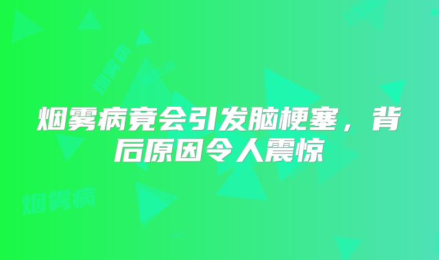 烟雾病竟会引发脑梗塞，背后原因令人震惊