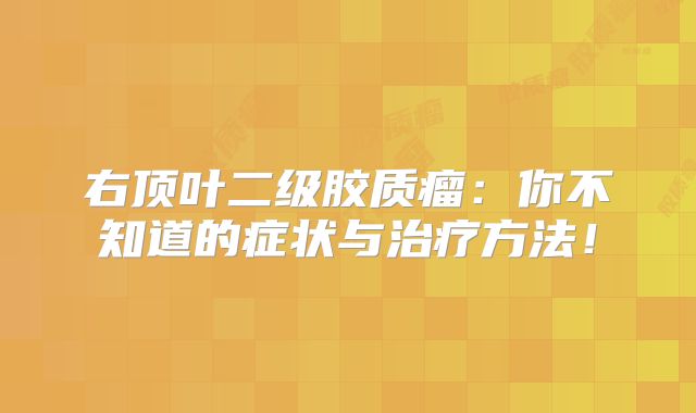 右顶叶二级胶质瘤：你不知道的症状与治疗方法！