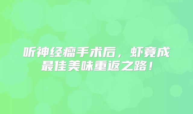 听神经瘤手术后，虾竟成最佳美味重返之路！