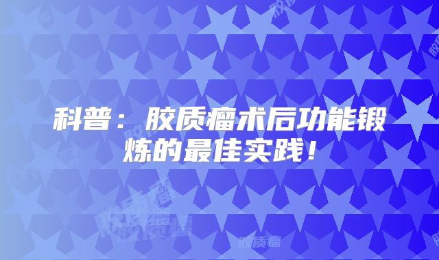 科普：胶质瘤术后功能锻炼的最佳实践！