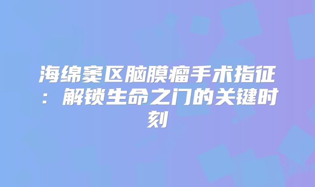 海绵窦区脑膜瘤手术指征：解锁生命之门的关键时刻