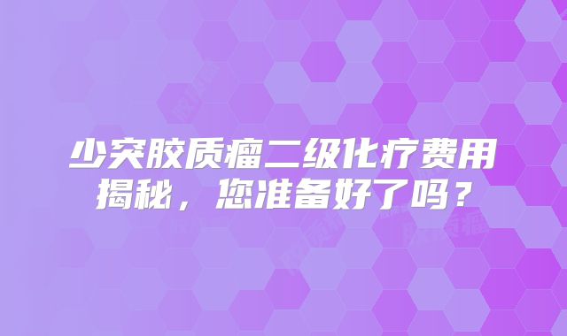 少突胶质瘤二级化疗费用揭秘，您准备好了吗？