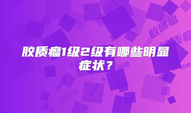 胶质瘤1级2级有哪些明显症状？