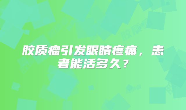 胶质瘤引发眼睛疼痛，患者能活多久？