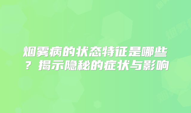 烟雾病的状态特征是哪些？揭示隐秘的症状与影响