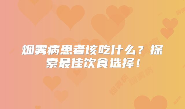 烟雾病患者该吃什么？探索最佳饮食选择！