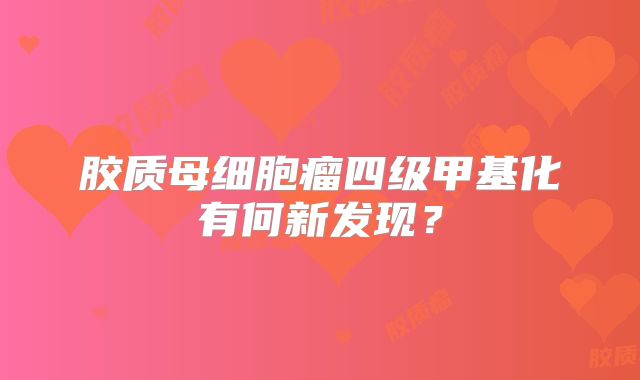 胶质母细胞瘤四级甲基化有何新发现？
