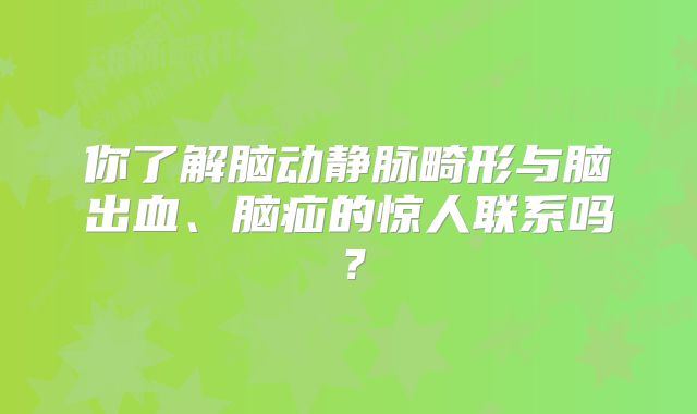 你了解脑动静脉畸形与脑出血、脑疝的惊人联系吗？