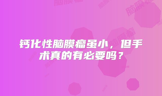 钙化性脑膜瘤虽小，但手术真的有必要吗？