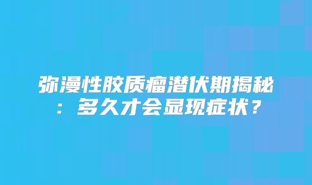 弥漫性胶质瘤潜伏期揭秘：多久才会显现症状？