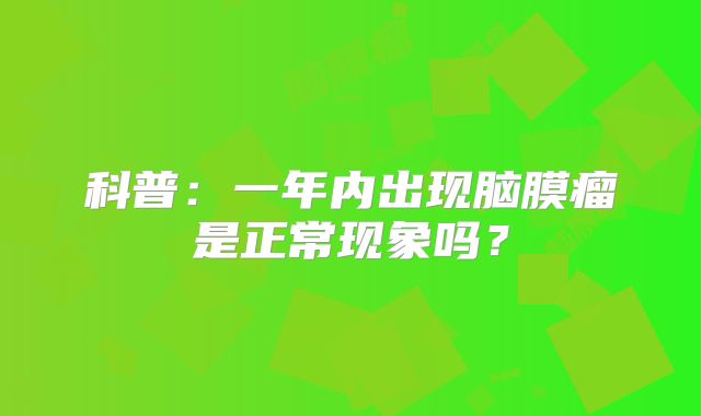 科普：一年内出现脑膜瘤是正常现象吗？