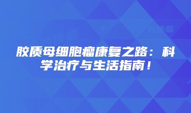 胶质母细胞瘤康复之路：科学治疗与生活指南！