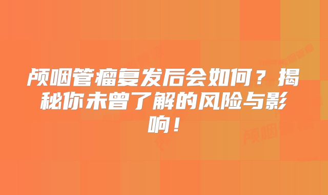 颅咽管瘤复发后会如何？揭秘你未曾了解的风险与影响！
