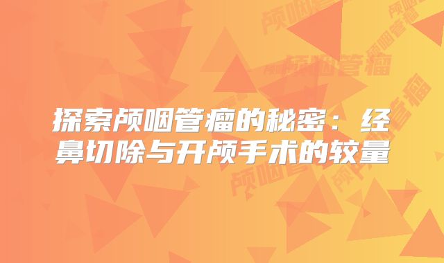 探索颅咽管瘤的秘密：经鼻切除与开颅手术的较量