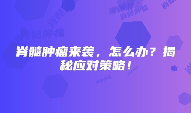 脊髓肿瘤来袭，怎么办？揭秘应对策略！
