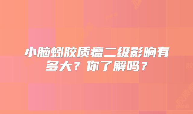 小脑蚓胶质瘤二级影响有多大？你了解吗？