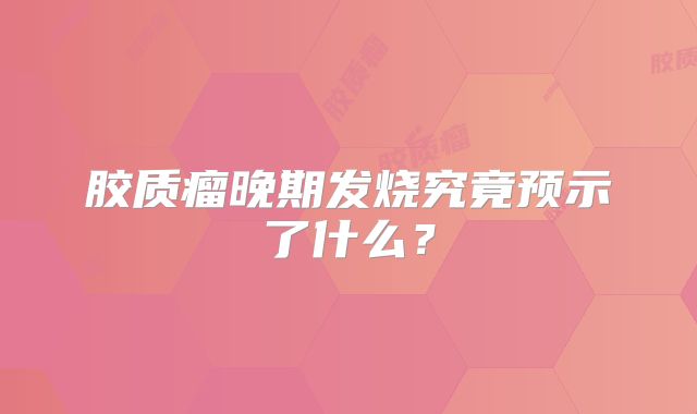 胶质瘤晚期发烧究竟预示了什么？