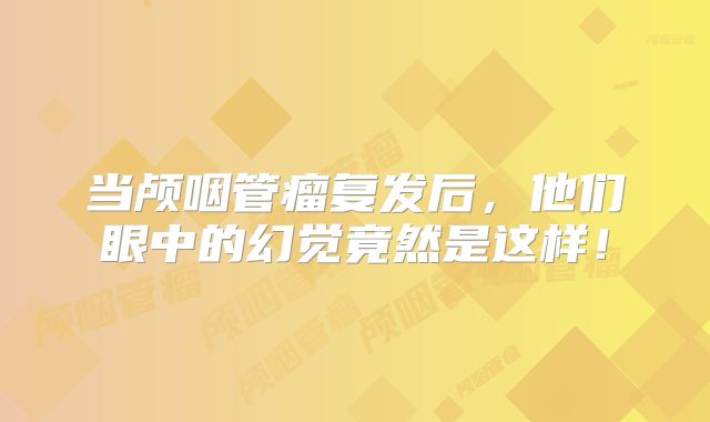 当颅咽管瘤复发后，他们眼中的幻觉竟然是这样！