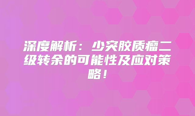 深度解析：少突胶质瘤二级转余的可能性及应对策略！