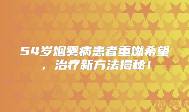 54岁烟雾病患者重燃希望，治疗新方法揭秘！