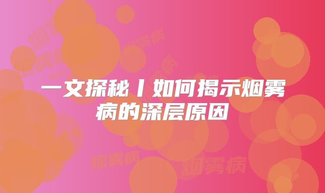 一文探秘丨如何揭示烟雾病的深层原因