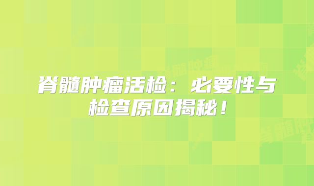 脊髓肿瘤活检：必要性与检查原因揭秘！