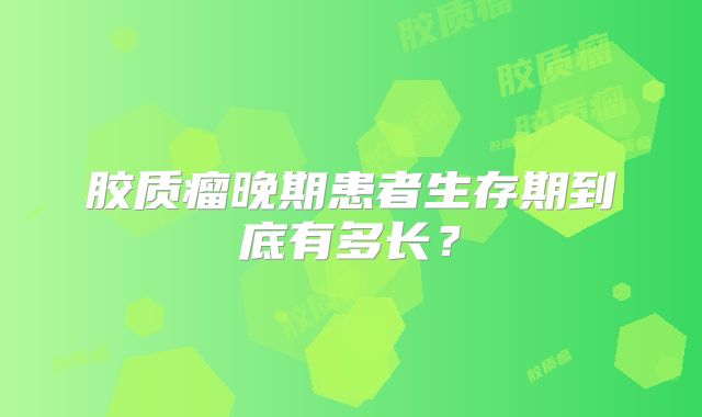 胶质瘤晚期患者生存期到底有多长？