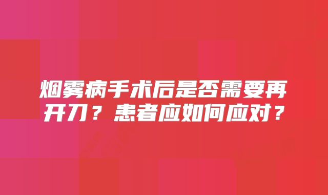 烟雾病手术后是否需要再开刀？患者应如何应对？