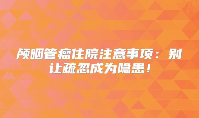 颅咽管瘤住院注意事项：别让疏忽成为隐患！