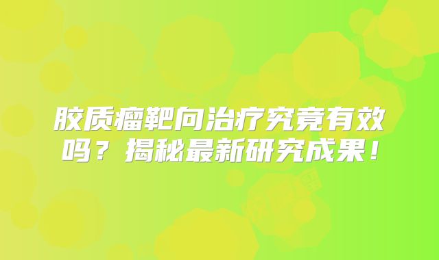 胶质瘤靶向治疗究竟有效吗？揭秘最新研究成果！