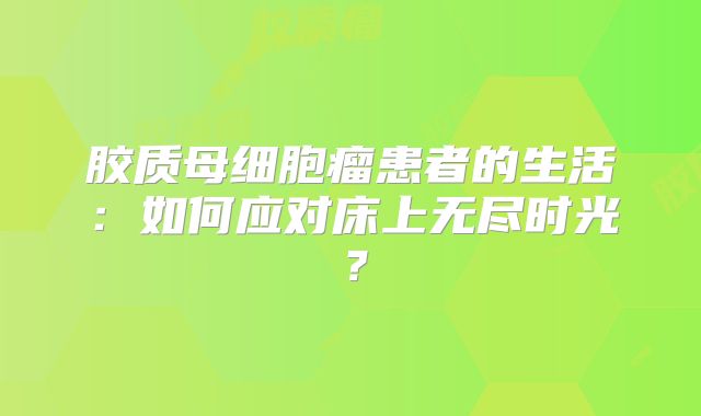 胶质母细胞瘤患者的生活：如何应对床上无尽时光？