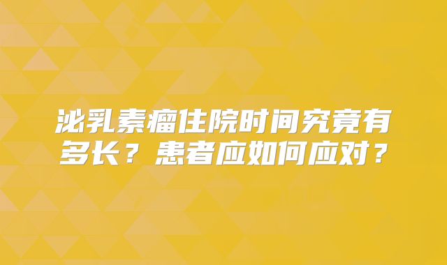泌乳素瘤住院时间究竟有多长？患者应如何应对？