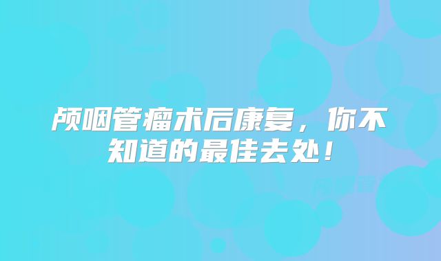 颅咽管瘤术后康复，你不知道的最佳去处！