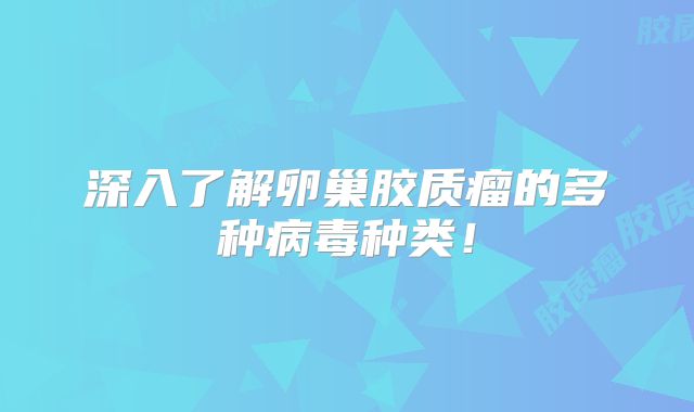 深入了解卵巢胶质瘤的多种病毒种类！