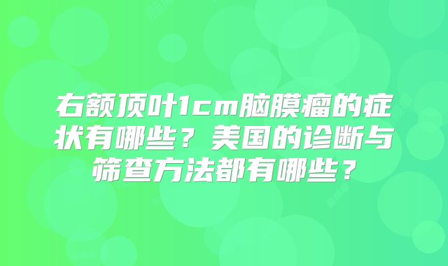 右额顶叶1cm脑膜瘤的症状有哪些？美国的诊断与筛查方法都有哪些？