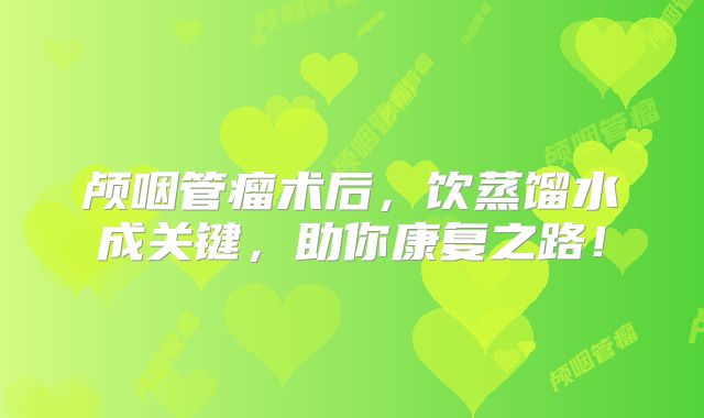 颅咽管瘤术后，饮蒸馏水成关键，助你康复之路！