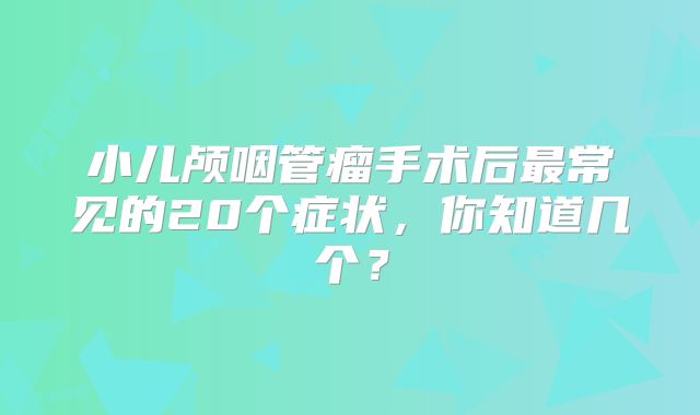 小儿颅咽管瘤手术后最常见的20个症状，你知道几个？
