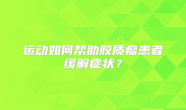 运动如何帮助胶质瘤患者缓解症状？