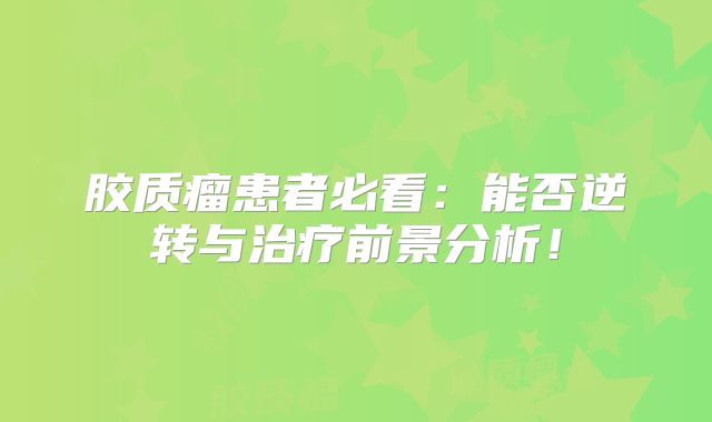 胶质瘤患者必看：能否逆转与治疗前景分析！
