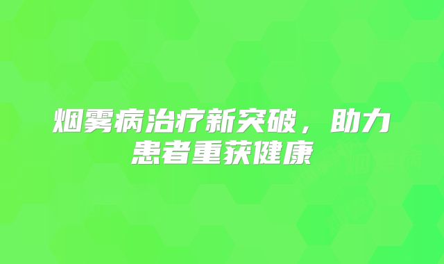 烟雾病治疗新突破，助力患者重获健康